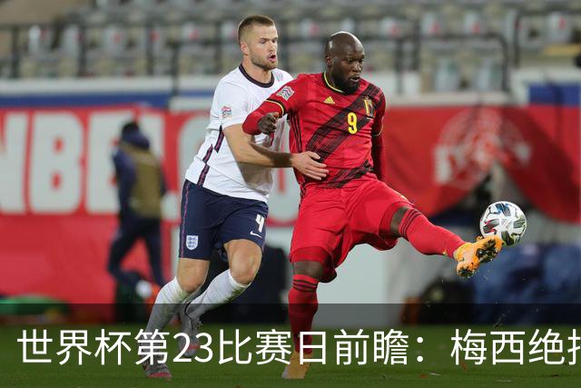 世界杯第23比赛日前瞻：梅西绝招能破“佛的脚”，法老难赢亚洲队