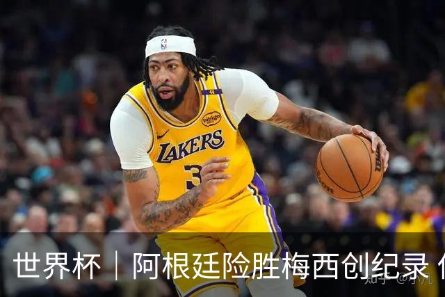 世界杯｜阿根廷险胜梅西创纪录 佛得角虽败犹荣