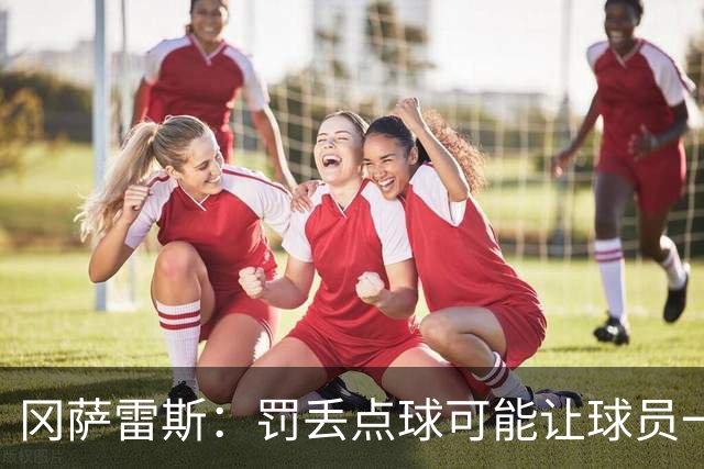 冈萨雷斯：罚丢点球可能让球员一蹶不振，但梅西却坚持继续尝试