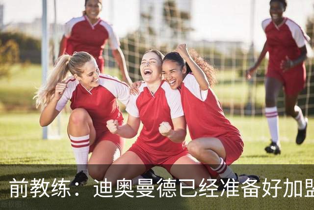 前教练：迪奥曼德已经准备好加盟豪门，他让我想起亚马尔