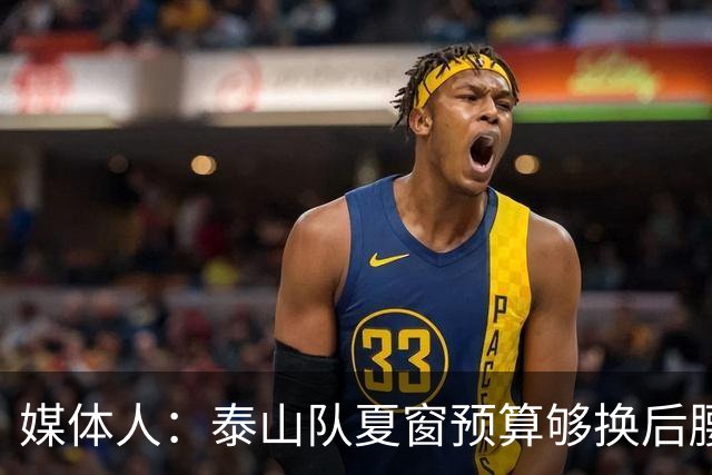 媒体人：泰山队夏窗预算够换后腰，错失太多机遇浪费时间和金钱