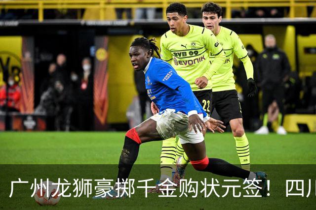 广州龙狮豪掷千金购状元签！四川男篮断臂求生与CBA格局重塑