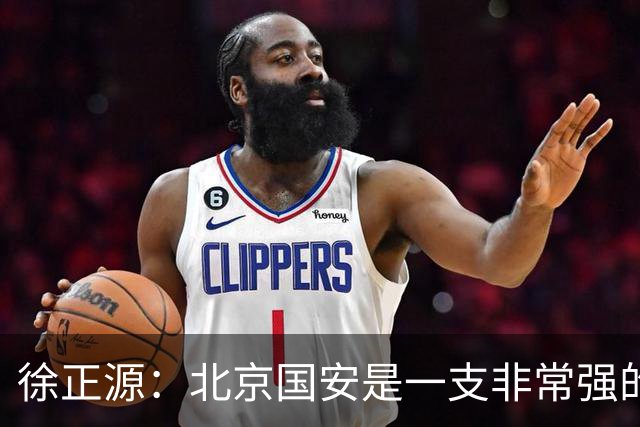 徐正源：北京国安是一支非常强的队伍，期待和这么强的队伍比赛