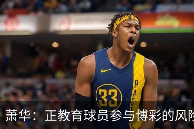 萧华：正教育球员参与博彩的风险 一旦违规处分将会非常严厉