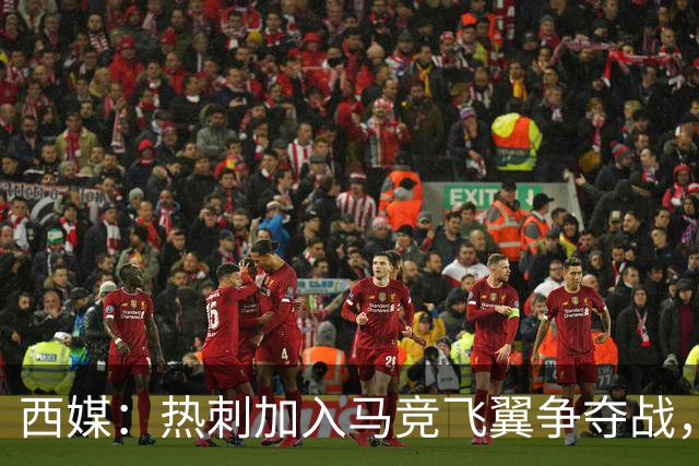 西媒：热刺加入马竞飞翼争夺战，将与利物浦抢这位24岁带刀侍卫