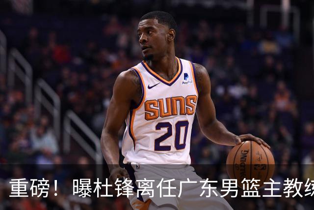 重磅！曝杜锋离任广东男篮主教练 媒体人猜测外教接任可能性较大