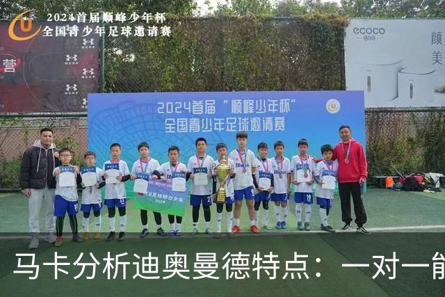 马卡分析迪奥曼德特点：一对一能力很强，善于为队友创造机会