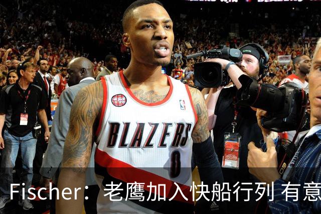 Fischer：老鹰加入快船行列 有意通过先签后换得到沃特森